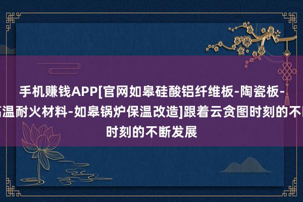 手机赚钱APP[官网如皋硅酸铝纤维板-陶瓷板-如皋高温耐火材料-如皋锅炉保温改造]跟着云贪图时刻的不断发展