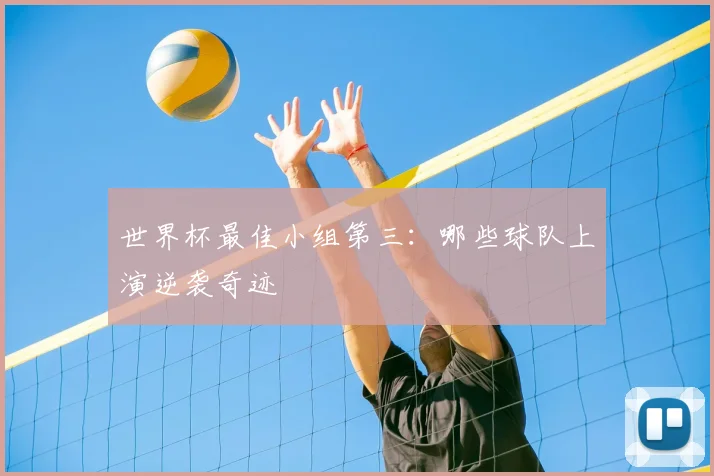 世界杯最佳小组第三：哪些球队上演逆袭奇迹