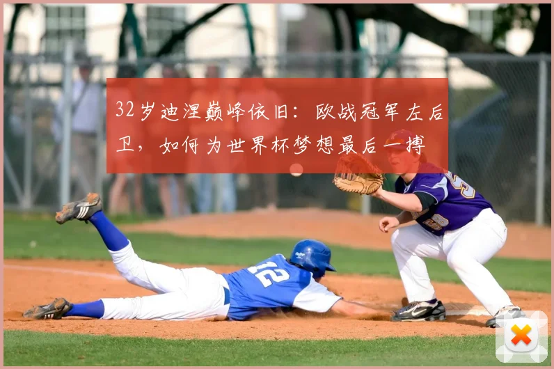 32岁迪涅巅峰依旧：欧战冠军左后卫，如何为世界杯梦想最后一搏