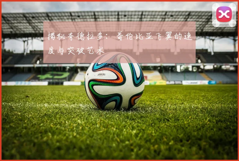 揭秘夸德拉多：哥伦比亚飞翼的速度与突破艺术