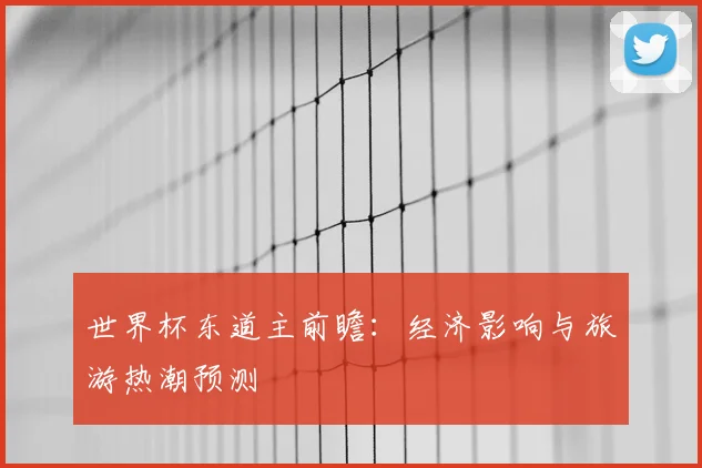 世界杯东道主前瞻：经济影响与旅游热潮预测