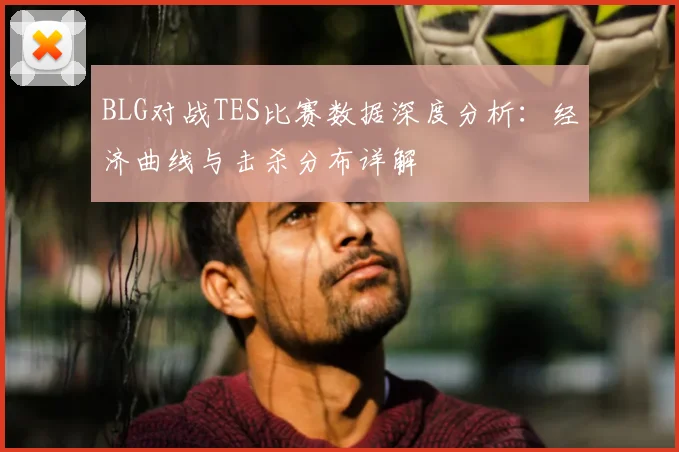 BLG对战TES比赛数据深度分析：经济曲线与击杀分布详解