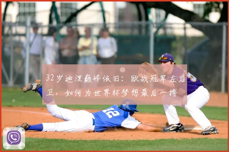 32岁迪涅巅峰依旧：欧战冠军左后卫，如何为世界杯梦想最后一搏