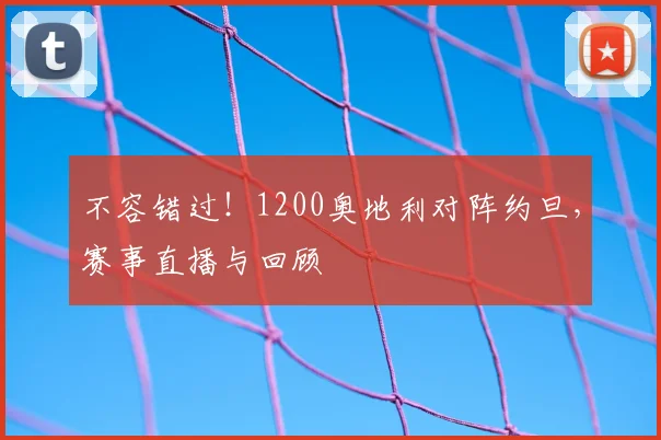 不容错过！1200奥地利对阵约旦，赛事直播与回顾