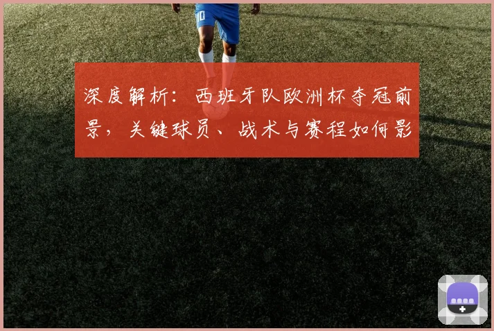 深度解析：西班牙队欧洲杯夺冠前景，关键球员、战术与赛程如何影响冠军之路