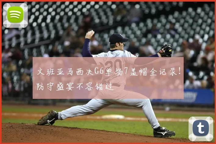 文班亚马西决G6单场7盖帽全记录!防守盛宴不容错过