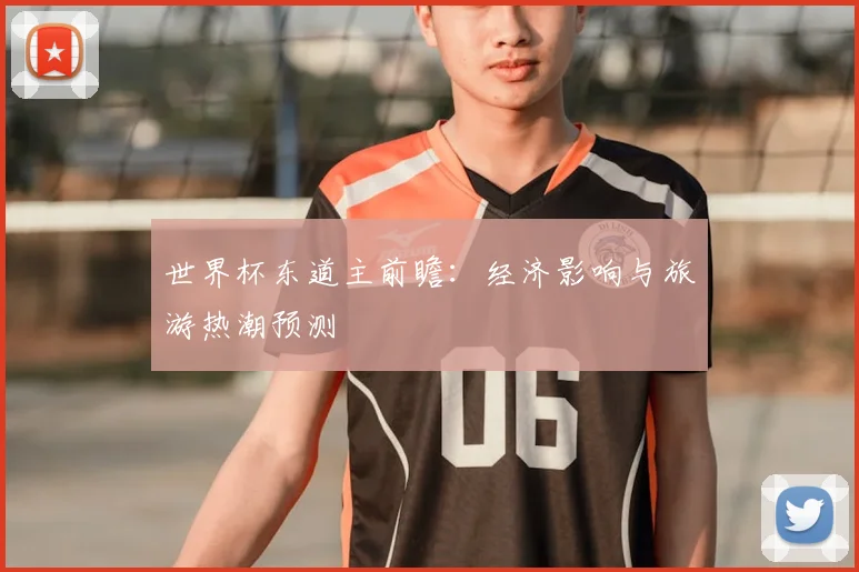 世界杯东道主前瞻：经济影响与旅游热潮预测
