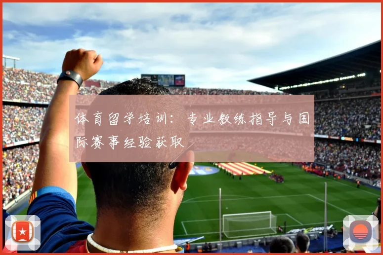 体育留学培训:专业教练指导与国际赛事经验获取