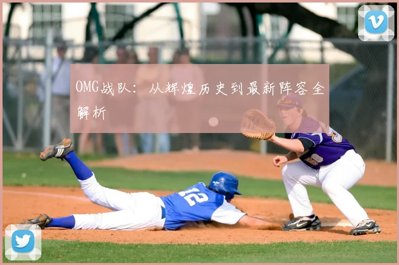 OMG战队：从辉煌历史到最新阵容全解析