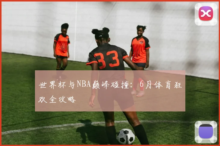 世界杯与NBA巅峰碰撞：6月体育狂欢全攻略