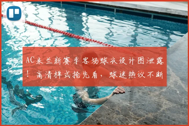 AC米兰新赛季客场球衣设计图泄露！高清样式抢先看，球迷热议不断