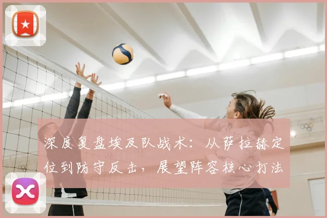 深度复盘埃及队战术：从萨拉赫定位到防守反击，展望阵容核心打法