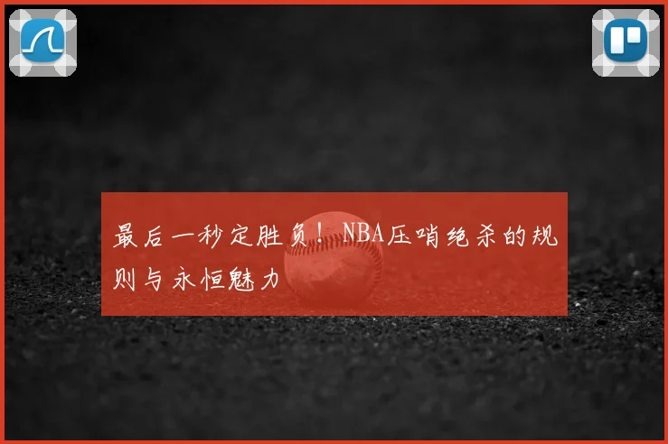 最后一秒定胜负！NBA压哨绝杀的规则与永恒魅力
