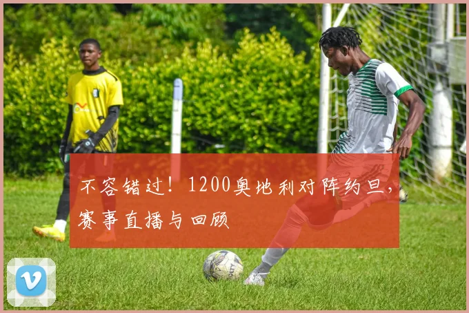 不容错过！1200奥地利对阵约旦，赛事直播与回顾