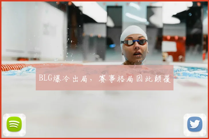 BLG爆冷出局，赛事格局因此颠覆